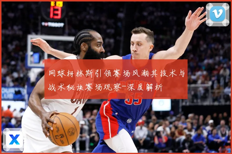 网球柯林斯引领赛场风潮其技术与战术秘诀赛场观察-深度解析