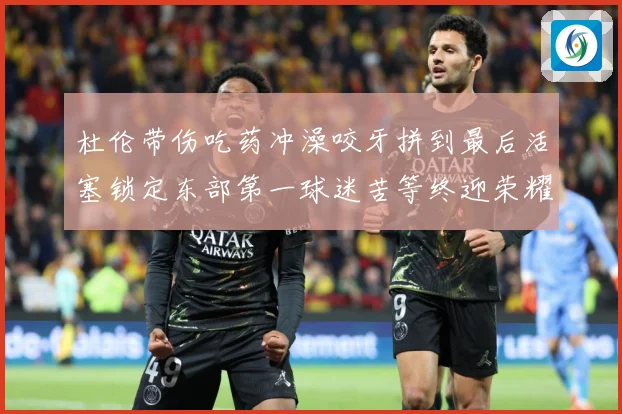 杜伦带伤吃药冲澡咬牙拼到最后活塞锁定东部第一球迷苦等终迎荣耀成长观察-深度解析