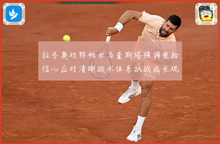 拉齐奥对阵帕尔马奎斯塔强调重拾信心应对清晰战术体系挑战成长观察-深度解析