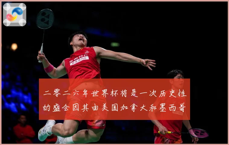 二零二六年世界杯将是一次历史性的盛会因其由美国加拿大和墨西哥数据研判-深度解析