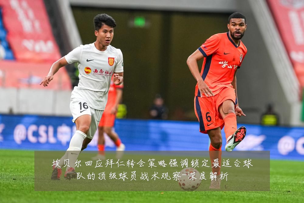 埃贝尔回应拜仁转会策略强调锁定最适合球队的顶级球员战术观察-深度解析