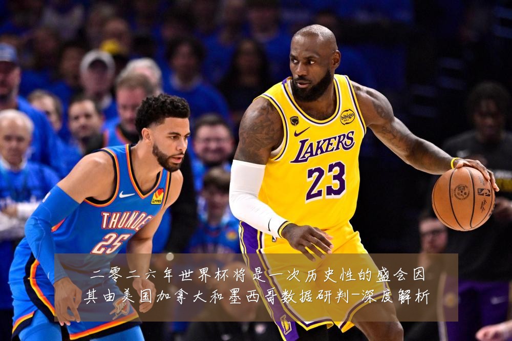 二零二六年世界杯将是一次历史性的盛会因其由美国加拿大和墨西哥数据研判-深度解析