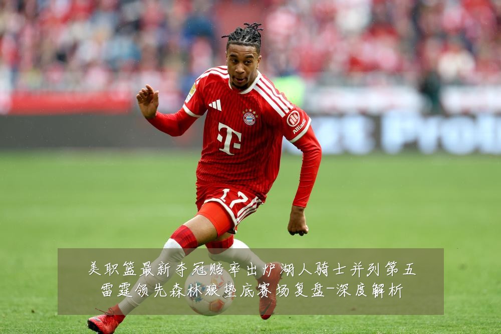 美职篮最新夺冠赔率出炉湖人骑士并列第五雷霆领先森林狼垫底赛场复盘-深度解析
