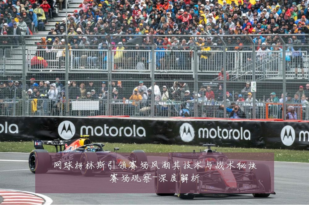 网球柯林斯引领赛场风潮其技术与战术秘诀赛场观察-深度解析